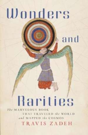 Wonders and Rarities – The Marvelous Book That Traveled the World and Mapped the Cosmos de Travis Zadeh