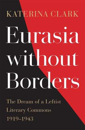 Eurasia without Borders – The Dream of a Leftist Literary Commons, 1919–1943 de Katerina Clark