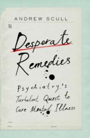 Desperate Remedies – Psychiatry′s Turbulent Quest to Cure Mental Illness de Andrew Scull