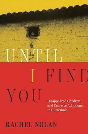 Until I Find You – Disappeared Children and Coercive Adoptions in Guatemala de Rachel Nolan