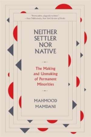 Neither Settler nor Native – The Making and Unmaking of Permanent Minorities de Mahmood Mamdani