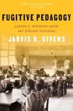 Fugitive Pedagogy – Carter G. Woodson and the Art of Black Teaching de Jarvis R. Givens