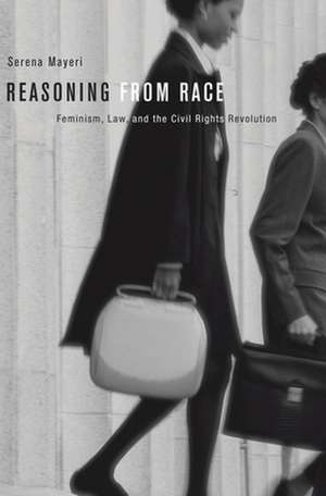 Reasoning from Race – Feminism, Law, and the Civil Rights Revolution de Serena Mayeri