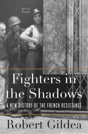 Fighters in the Shadows – A New History of the French Resistance de Robert Gildea