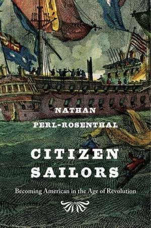 Citizen Sailors – Becoming American in the Age of Revolution de Nathan Perl–rosenthal