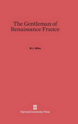 The Gentleman of Renaissance France de W. L. Wiley