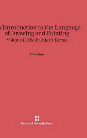 An Introduction to the Language of Drawing and Painting, Volume I, The Painter's Terms de Arthur Pope