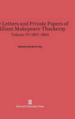 The Letters and Private Papers of William Makepeace Thackeray, Volume IV, (1857-1863) de Gordon N. Ray