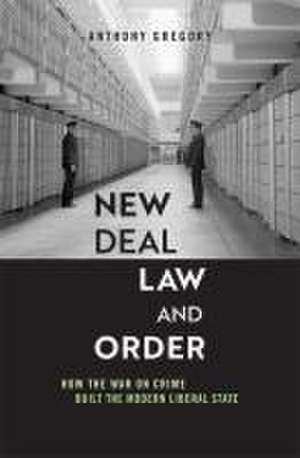 New Deal Law and Order – How the War on Crime Built the Modern Liberal State de Anthony Gregory