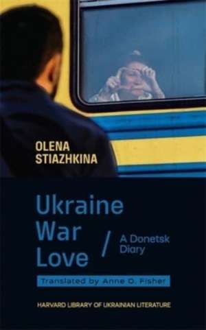 Ukraine, War, Love – A Donetsk Diary de Olena Stiazhkina