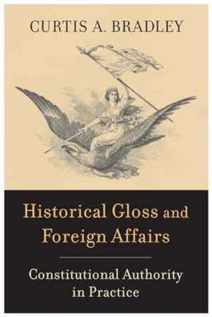 Historical Gloss and Foreign Affairs – Constitutional Authority in Practice de Curtis A. Bradley