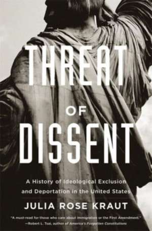 Threat of Dissent – A History of Ideological Exclusion and Deportation in the United States de Julia Rose Kraut