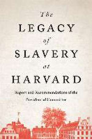 The Legacy of Slavery at Harvard – Report and Recommendations of the Presidential Committee de The Presidential Co