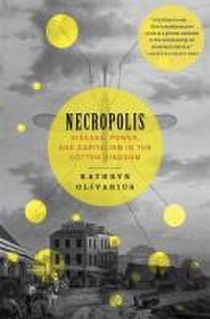 Necropolis – Disease, Power, and Capitalism in the Cotton Kingdom de Kathryn Olivarius