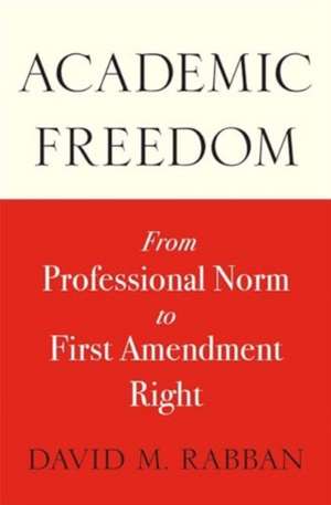 Academic Freedom – From Professional Norm to First Amendment Right de David M. Rabban