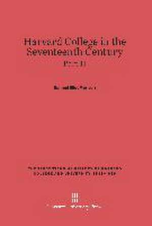 Harvard College in the Seventeenth Century, Part II, The Tercentennial History of Harvard College and University, 1636-1936 de Samuel Eliot Morison