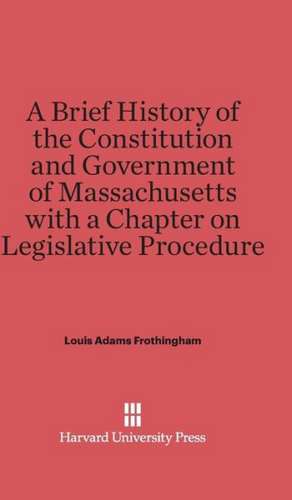 A Brief History of the Constitution and Government of Massachusetts with a Chapter on Legislative Procedure de Louis Adams Frothingham