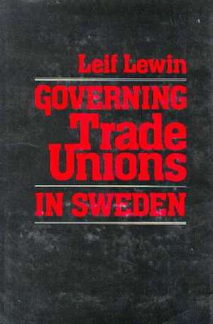 Governing Trade Unions in Sweden de Leif Lewin