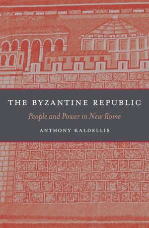 The Byzantine Republic – People and Power in New Rome de Anthony Kaldellis