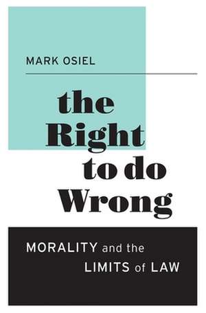 The Right to Do Wrong – Morality and the Limits of Law de Mark Osiel