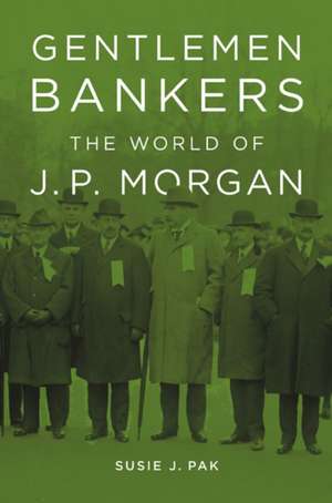 Gentlemen Bankers – The World of J. P. Morgan de Susie J. Pak