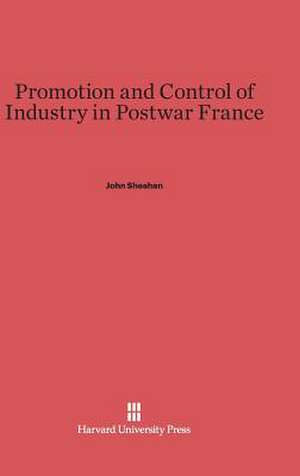 Promotion and Control of Industry in Postwar France de John Sheahan