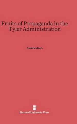 Fruits of Propaganda in the Tyler Administration de Frederick Merk