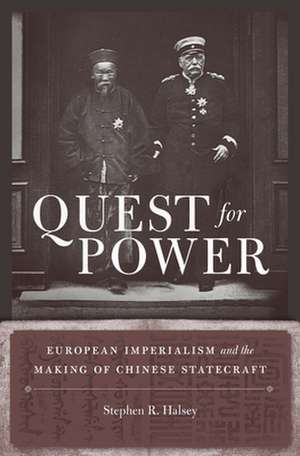 Quest for Power – European Imperialism and the Making of Chinese Statecraft de Stephen R. Halsey