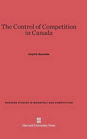 The Control of Competition in Canada de Lloyd G. Reynolds