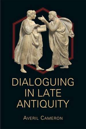 Dialoguing in Late Antiquity de Averil Cameron