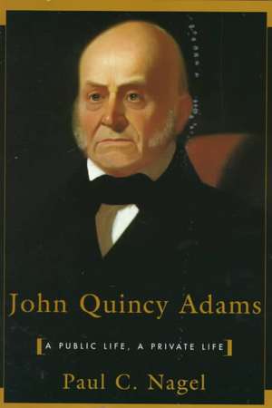 John Quincy Adams – A Public Life, A Private Life de Paul C. Nagel