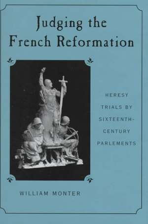 Judging the French Reformation – Heresy Trials by Sixteenth–Century Parlements de William Monter