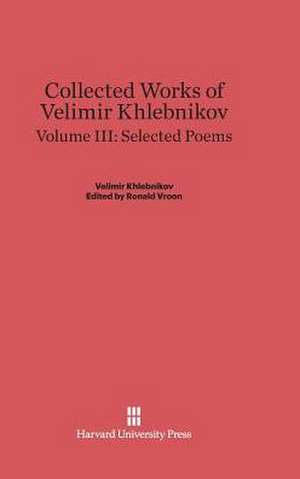 Collected Works of Velimir Khlebnikov, Volume III: Selected Poems de Ronald Vroon