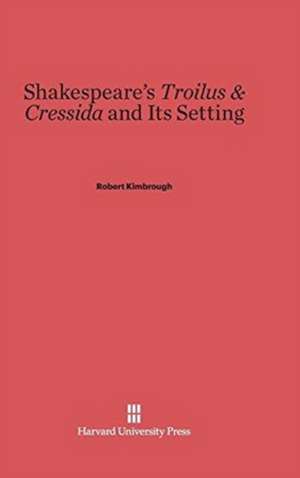 Shakespeare's Troilus & Cressida and Its Setting de Robert Kimbrough