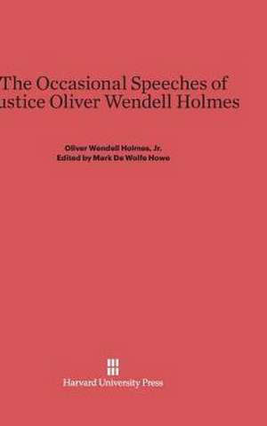 The Occasional Speeches of Justice Oliver Wendell Holmes de Jr. Oliver Wendell Holmes