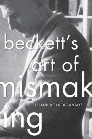 Beckett′s Art of Mismaking de Leland De La Durantaye