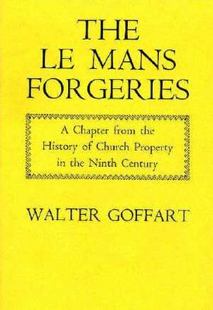 Le Mans Forgeries – A Chapter from the History of Church Property in the 9th Century de Goffart