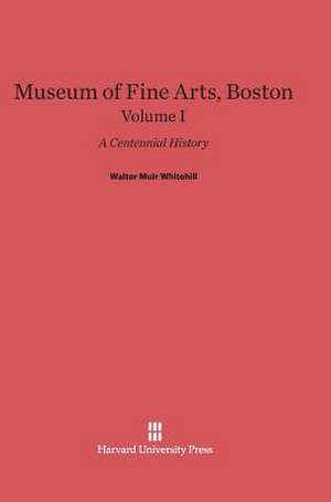 Museum of Fine Arts, Boston: A Centennial History, Volume I de Walter Muir Whitehill