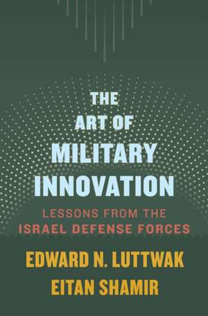 The Art of Military Innovation – Lessons from the Israel Defense Forces de Edward N. Luttwak