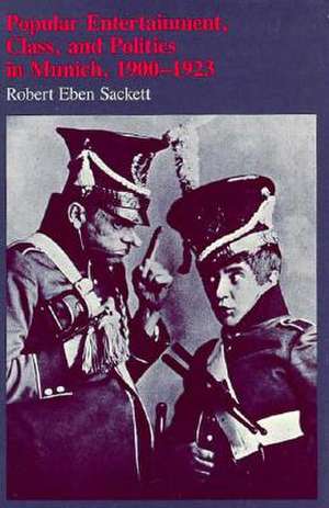 Popular Entertainment – Class & Politics in Munich, 1900–1923 de RE Sackett