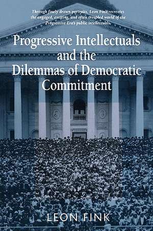 Progressive Intellectuals and the Dilemmas of Democratic Commitment de Leon Fink