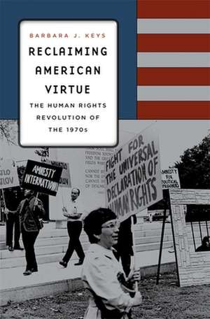 Reclaiming American Virtue – The Human Rights Revolution of the 1970s de Barbara J. Keys