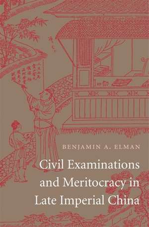 Civil Examinations and Meritocracy in Late Imperial China de Benjamin A. Elman