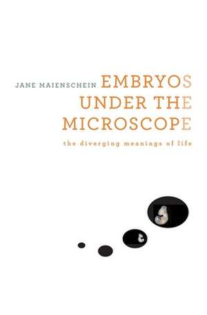 Embryos under the Microscope – The Diverging Meanings of Life de Jane Maienschein