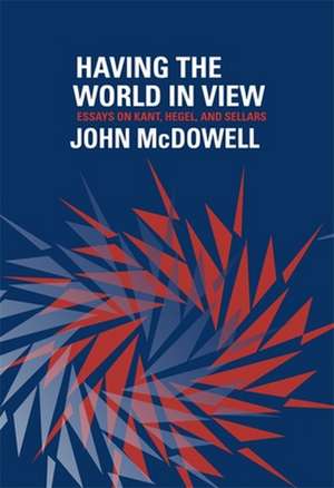 Having the World in View – Essays on Kant, Hegel, and Sellars de John Mcdowell