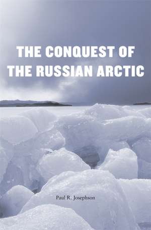 The Conquest of the Russian Arctic de Paul R. Josephson