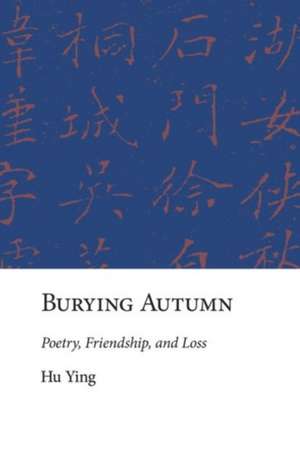 Burying Autumn – Poetry, Friendship, and Loss de Ying Hu