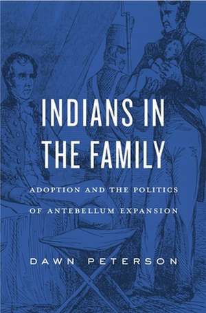 Indians in the Family – Adoption and the Politics of Antebellum Expansion de Dawn Peterson