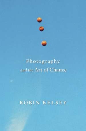 Photography and the Art of Chance de Robin Kelsey