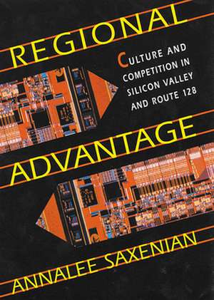 Regional Advantage – Culture & Competition in Silicon Valley and Route 128, With a New Preface by the Author de Annalee Saxenian